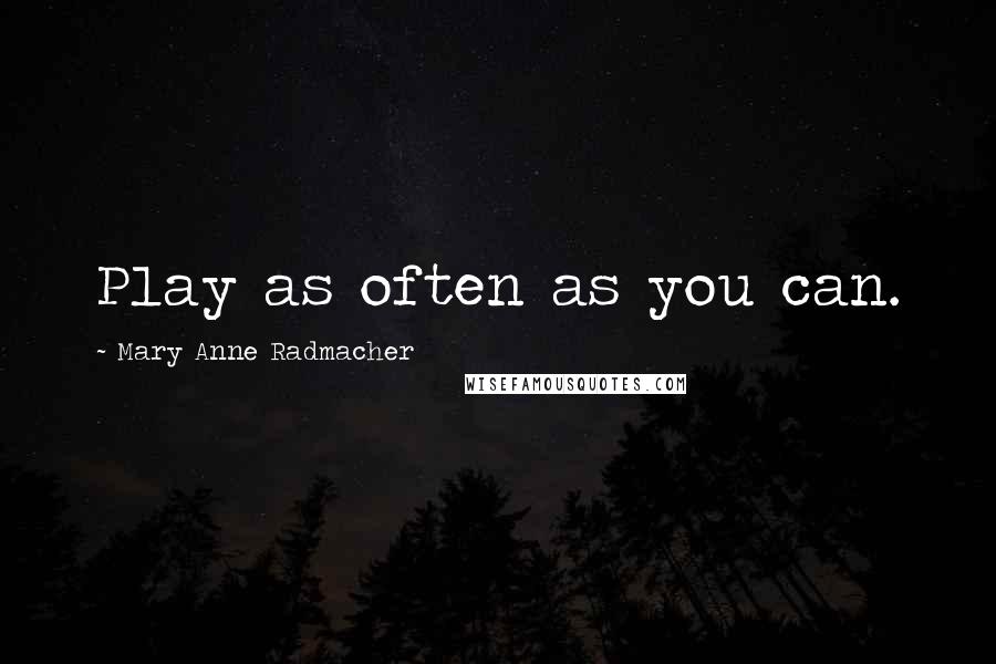 Mary Anne Radmacher Quotes: Play as often as you can.