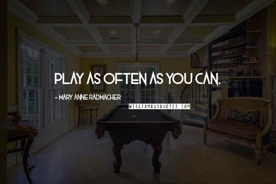 Mary Anne Radmacher Quotes: Play as often as you can.