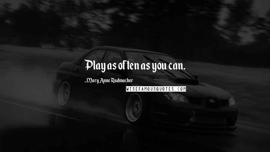 Mary Anne Radmacher Quotes: Play as often as you can.