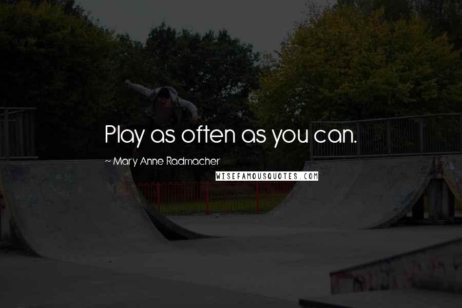 Mary Anne Radmacher Quotes: Play as often as you can.