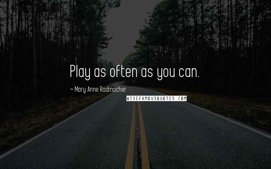 Mary Anne Radmacher Quotes: Play as often as you can.