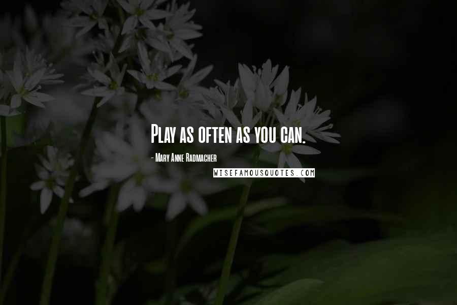 Mary Anne Radmacher Quotes: Play as often as you can.