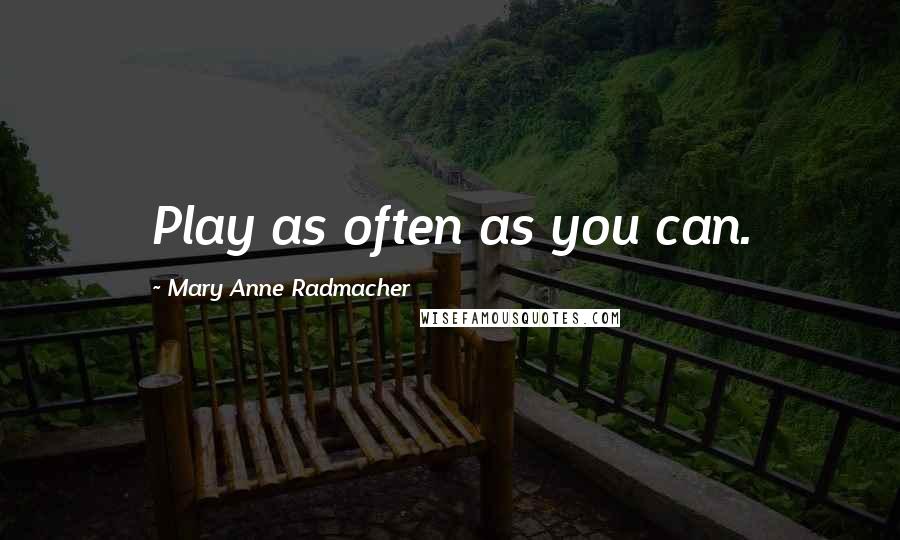 Mary Anne Radmacher Quotes: Play as often as you can.