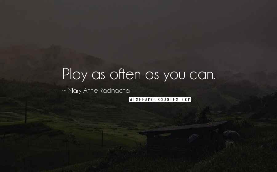 Mary Anne Radmacher Quotes: Play as often as you can.