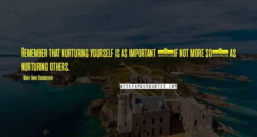 Mary Anne Radmacher Quotes: Remember that nurturing yourself is as important (if not more so) as nurturing others.