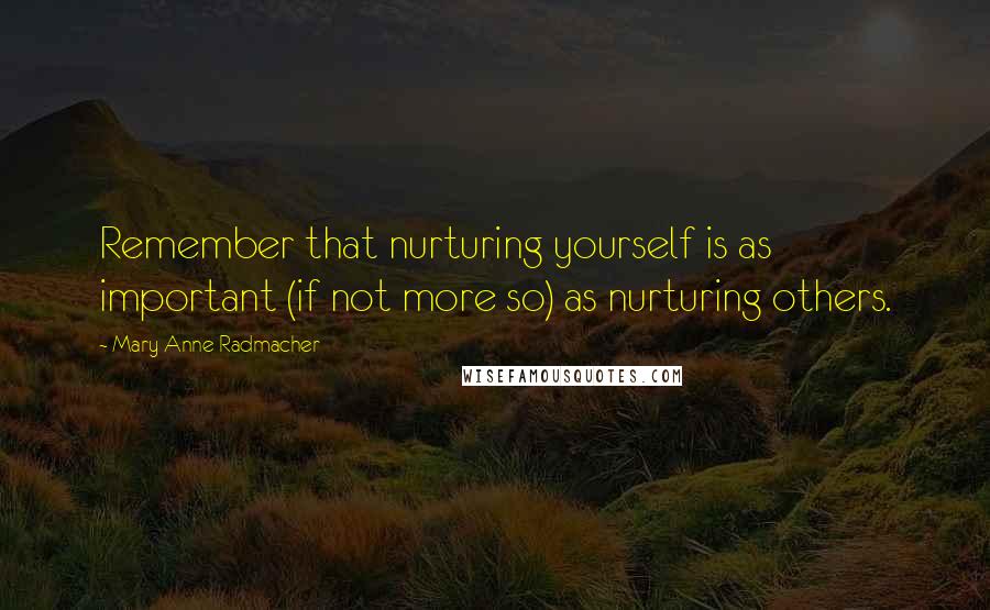 Mary Anne Radmacher Quotes: Remember that nurturing yourself is as important (if not more so) as nurturing others.