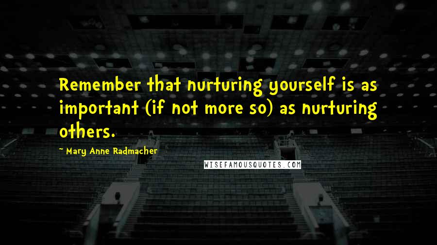 Mary Anne Radmacher Quotes: Remember that nurturing yourself is as important (if not more so) as nurturing others.