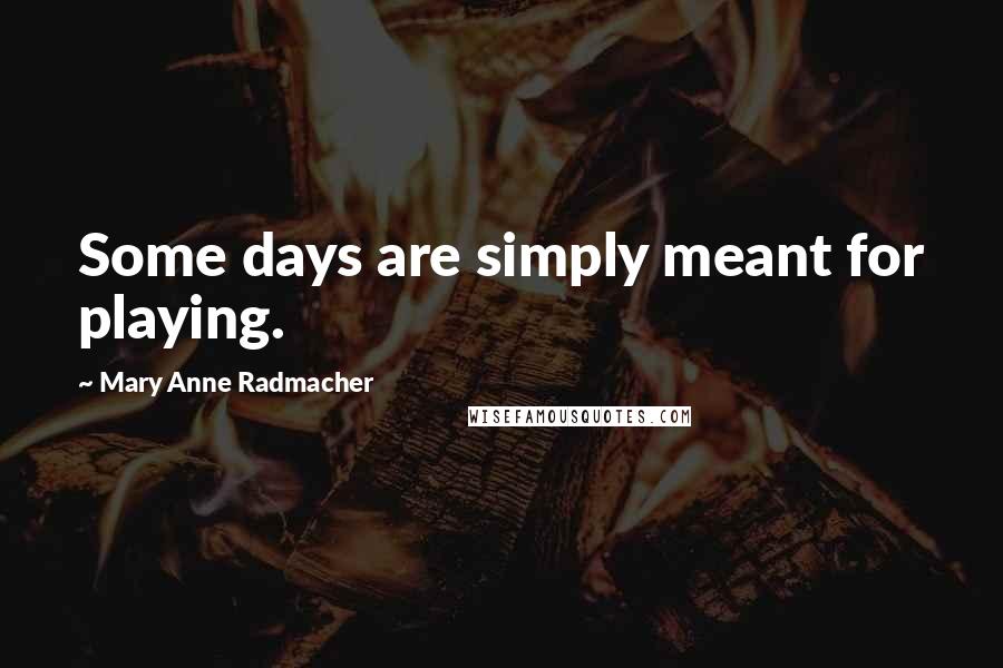 Mary Anne Radmacher Quotes: Some days are simply meant for playing.