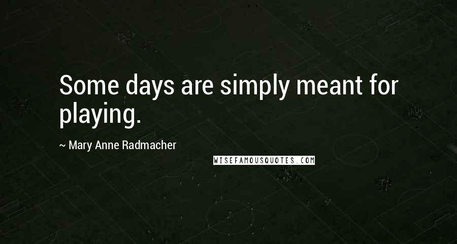 Mary Anne Radmacher Quotes: Some days are simply meant for playing.