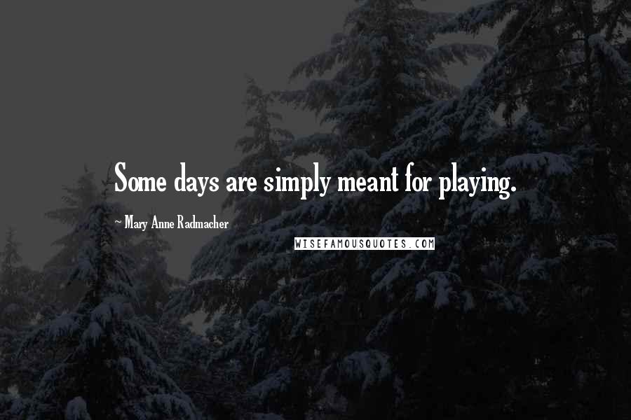 Mary Anne Radmacher Quotes: Some days are simply meant for playing.