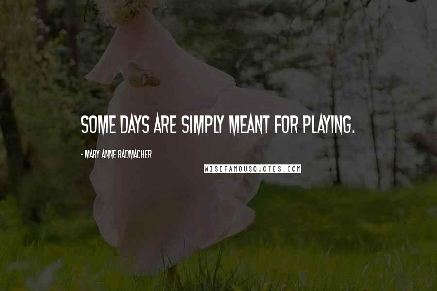 Mary Anne Radmacher Quotes: Some days are simply meant for playing.