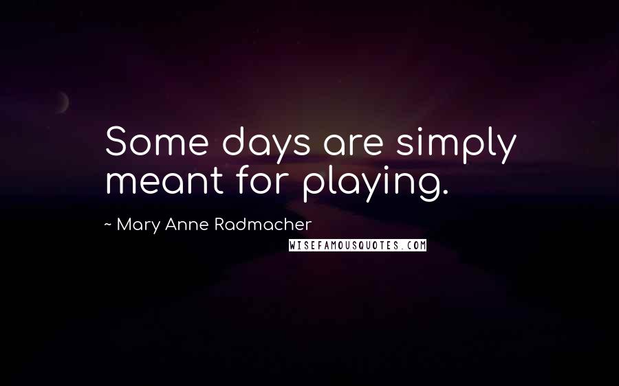Mary Anne Radmacher Quotes: Some days are simply meant for playing.