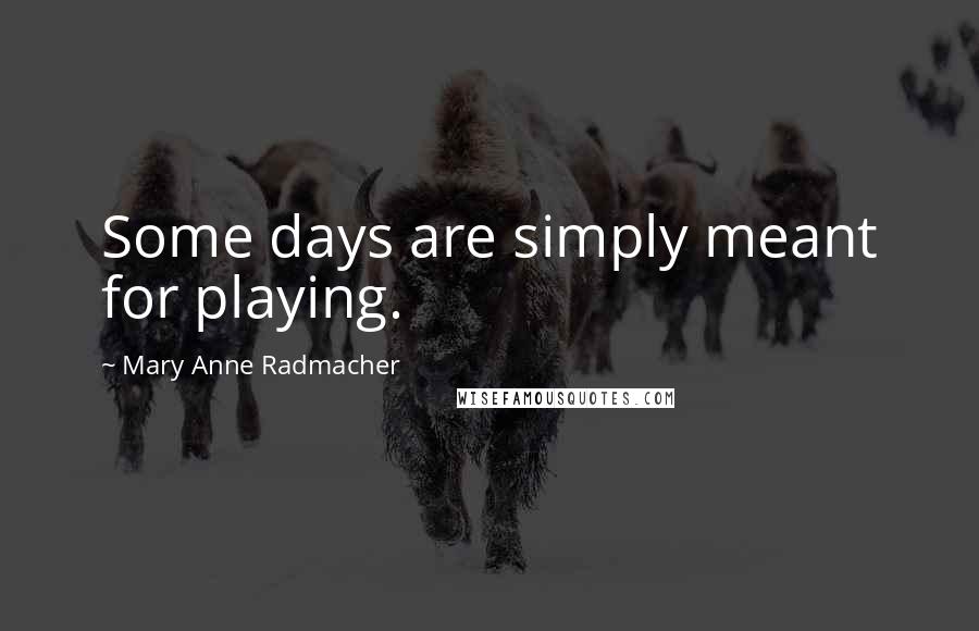 Mary Anne Radmacher Quotes: Some days are simply meant for playing.