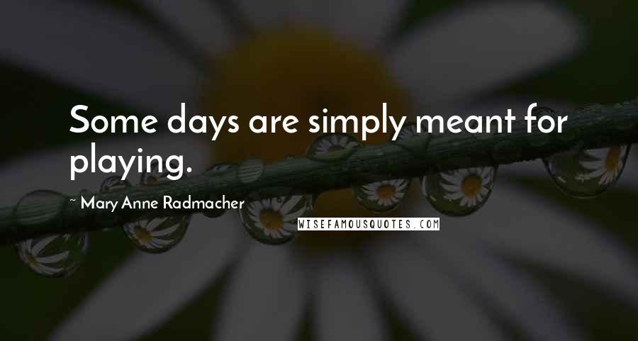 Mary Anne Radmacher Quotes: Some days are simply meant for playing.