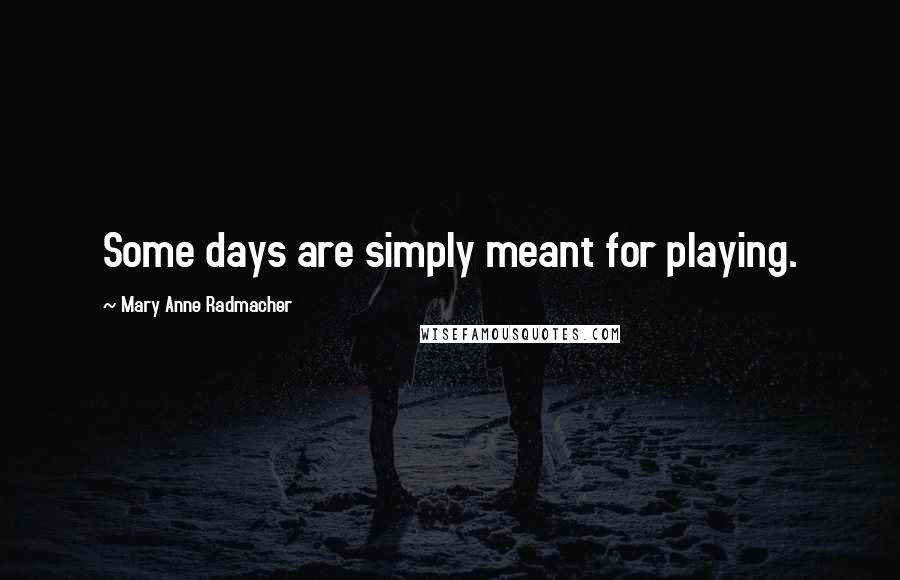 Mary Anne Radmacher Quotes: Some days are simply meant for playing.