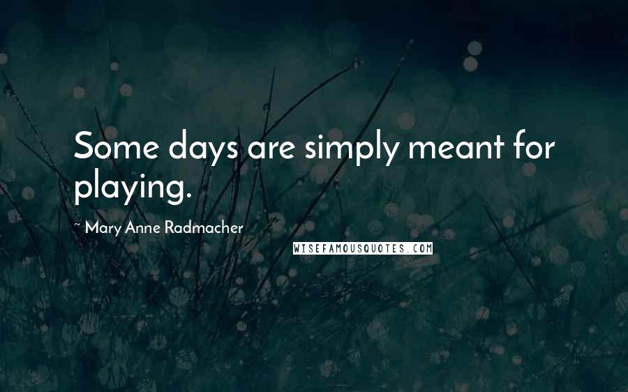 Mary Anne Radmacher Quotes: Some days are simply meant for playing.