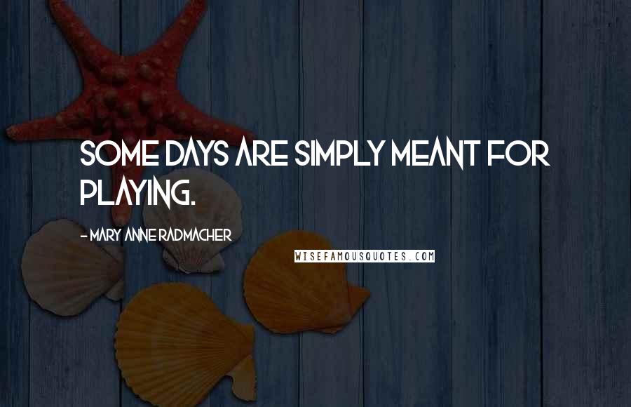 Mary Anne Radmacher Quotes: Some days are simply meant for playing.