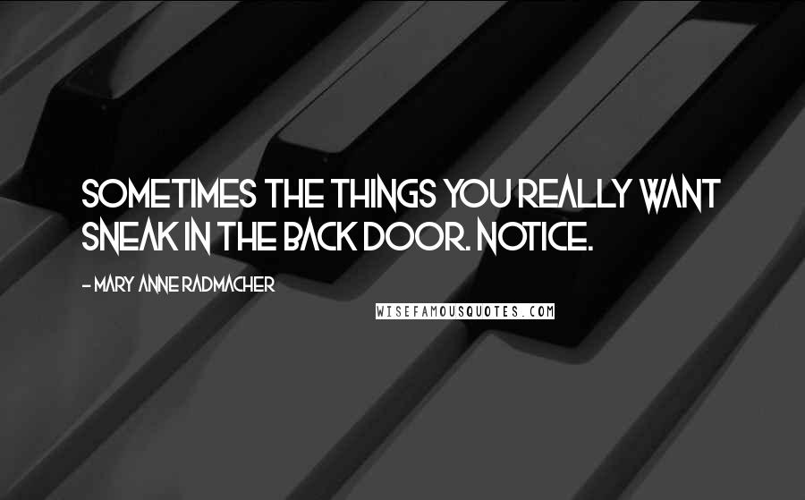 Mary Anne Radmacher Quotes: Sometimes the things you really want sneak in the back door. Notice.