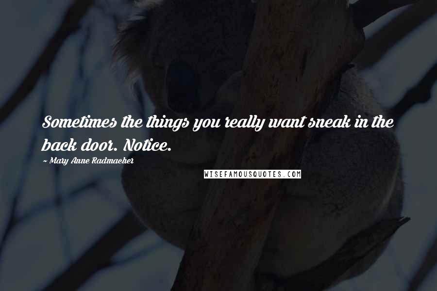 Mary Anne Radmacher Quotes: Sometimes the things you really want sneak in the back door. Notice.