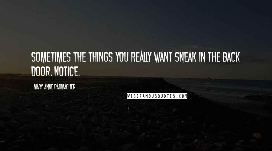 Mary Anne Radmacher Quotes: Sometimes the things you really want sneak in the back door. Notice.