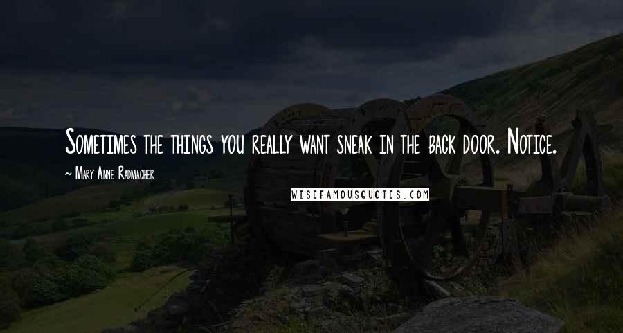 Mary Anne Radmacher Quotes: Sometimes the things you really want sneak in the back door. Notice.