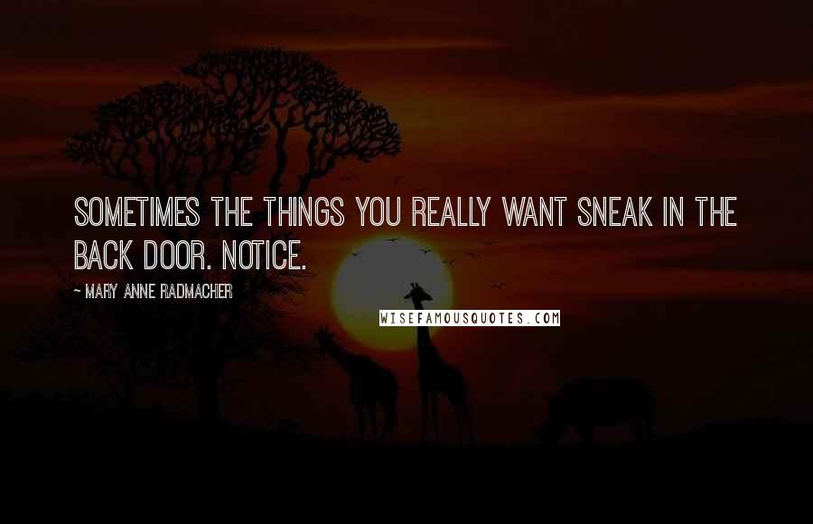 Mary Anne Radmacher Quotes: Sometimes the things you really want sneak in the back door. Notice.