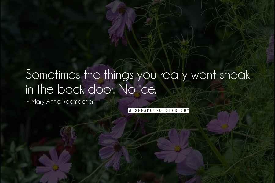 Mary Anne Radmacher Quotes: Sometimes the things you really want sneak in the back door. Notice.