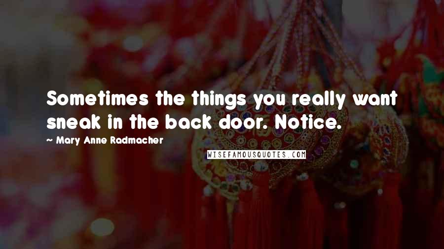 Mary Anne Radmacher Quotes: Sometimes the things you really want sneak in the back door. Notice.