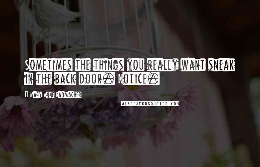 Mary Anne Radmacher Quotes: Sometimes the things you really want sneak in the back door. Notice.