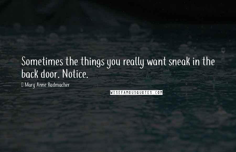 Mary Anne Radmacher Quotes: Sometimes the things you really want sneak in the back door. Notice.