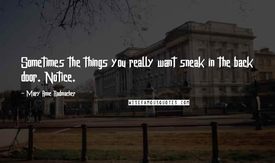 Mary Anne Radmacher Quotes: Sometimes the things you really want sneak in the back door. Notice.