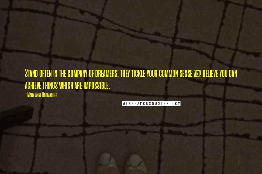 Mary Anne Radmacher Quotes: Stand often in the company of dreamers: they tickle your common sense & believe you can achieve things which are impossible.