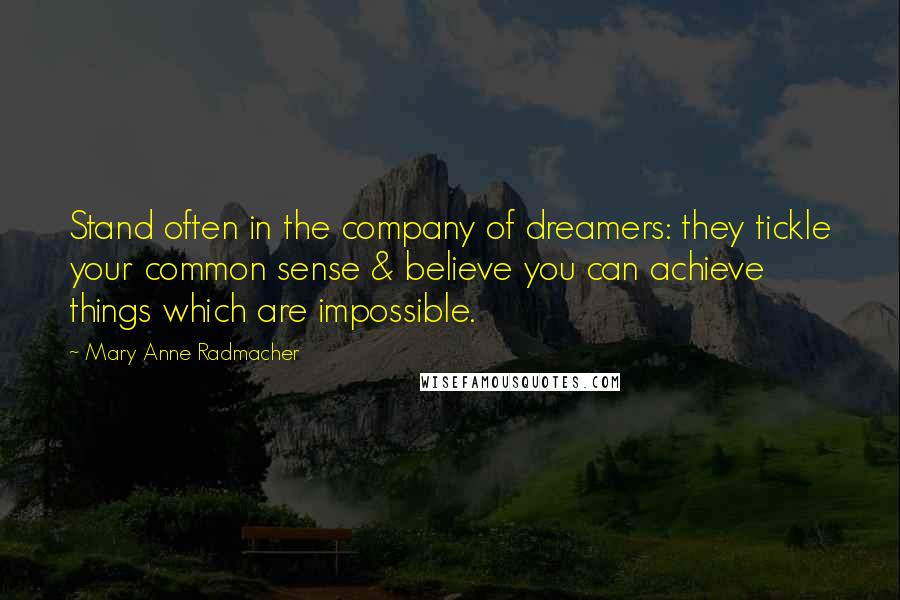 Mary Anne Radmacher Quotes: Stand often in the company of dreamers: they tickle your common sense & believe you can achieve things which are impossible.