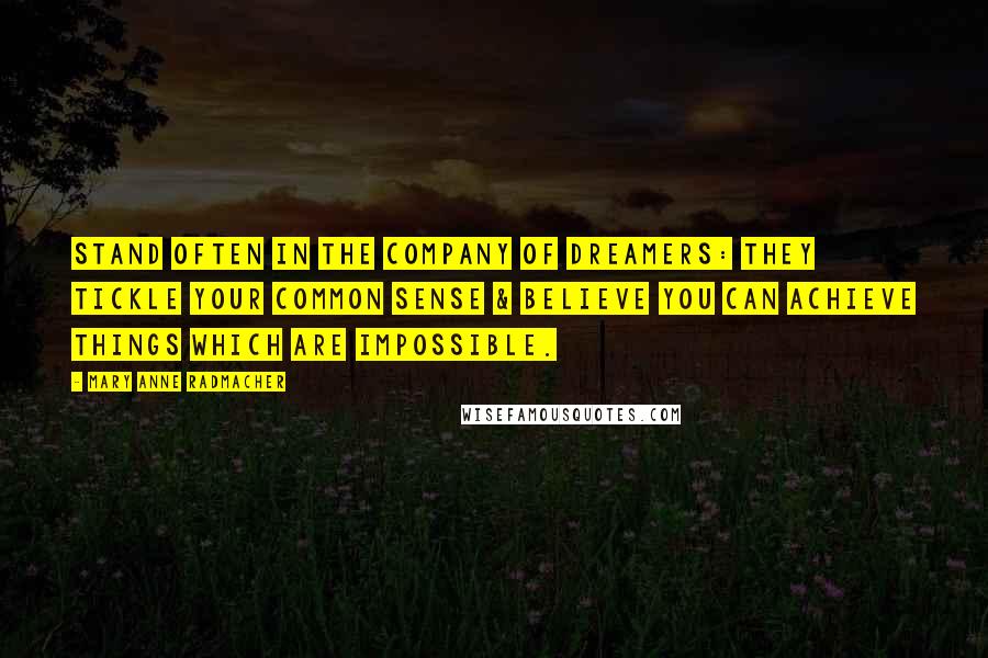 Mary Anne Radmacher Quotes: Stand often in the company of dreamers: they tickle your common sense & believe you can achieve things which are impossible.