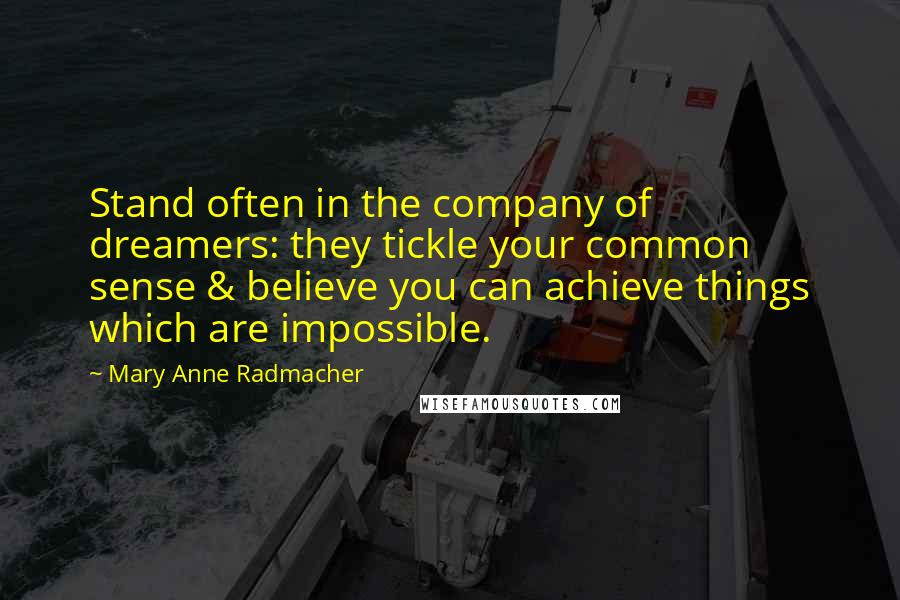 Mary Anne Radmacher Quotes: Stand often in the company of dreamers: they tickle your common sense & believe you can achieve things which are impossible.