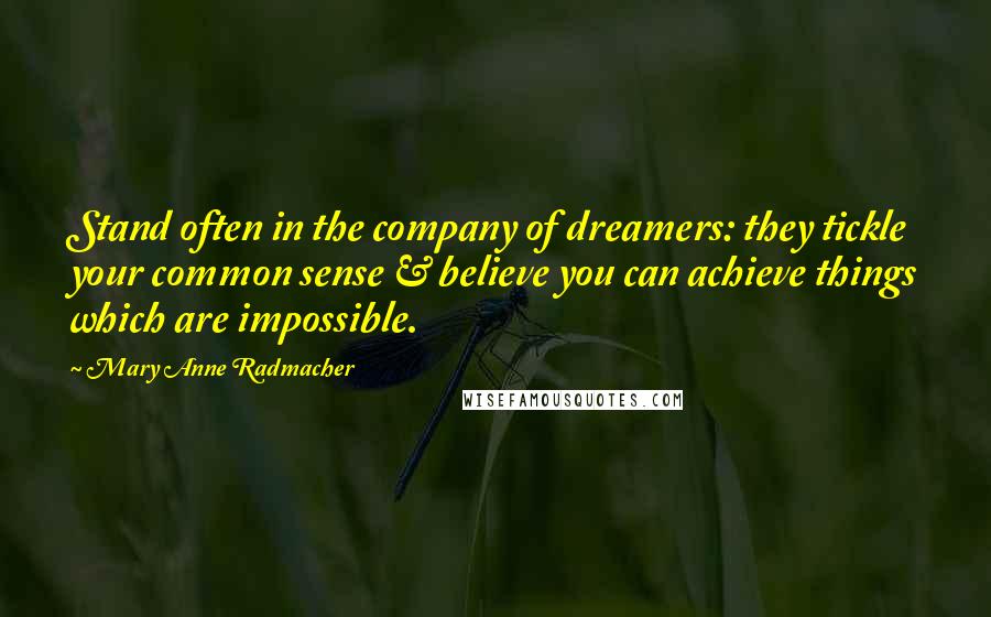 Mary Anne Radmacher Quotes: Stand often in the company of dreamers: they tickle your common sense & believe you can achieve things which are impossible.