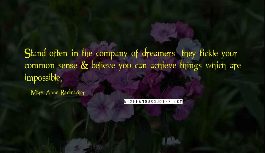 Mary Anne Radmacher Quotes: Stand often in the company of dreamers: they tickle your common sense & believe you can achieve things which are impossible.
