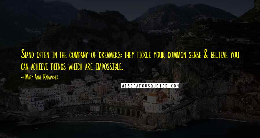 Mary Anne Radmacher Quotes: Stand often in the company of dreamers: they tickle your common sense & believe you can achieve things which are impossible.