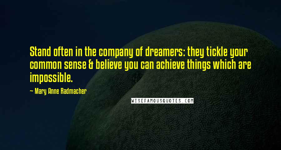 Mary Anne Radmacher Quotes: Stand often in the company of dreamers: they tickle your common sense & believe you can achieve things which are impossible.