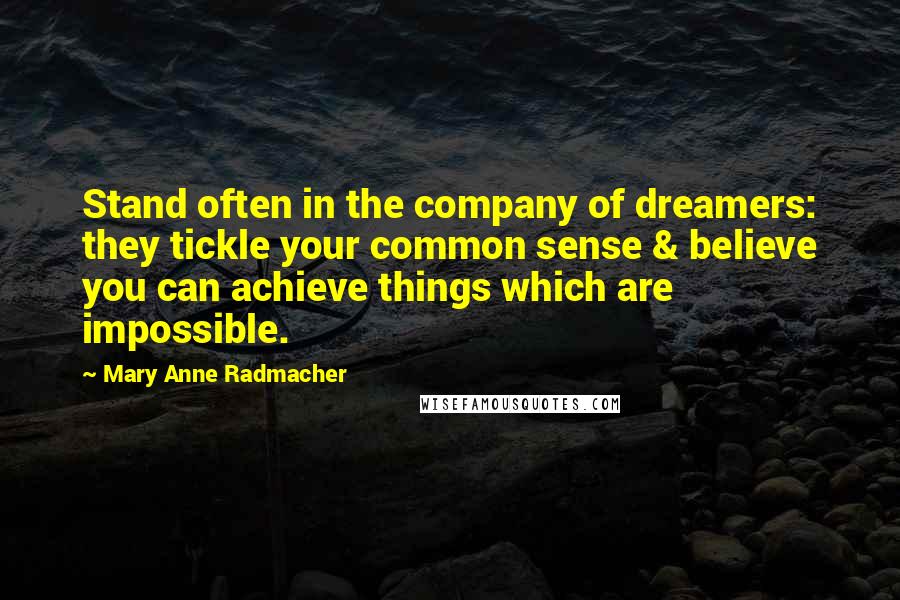 Mary Anne Radmacher Quotes: Stand often in the company of dreamers: they tickle your common sense & believe you can achieve things which are impossible.