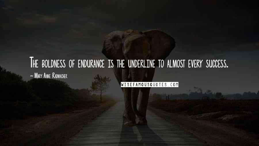 Mary Anne Radmacher Quotes: The boldness of endurance is the underline to almost every success.