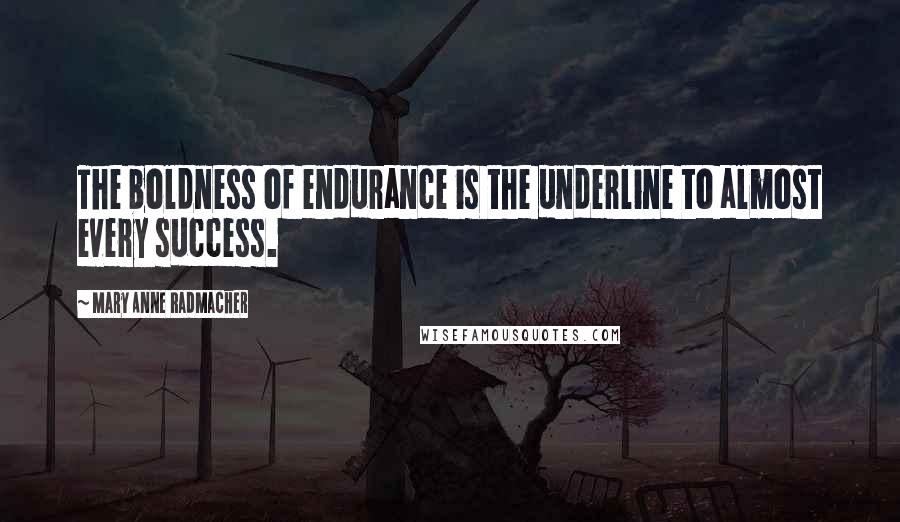 Mary Anne Radmacher Quotes: The boldness of endurance is the underline to almost every success.