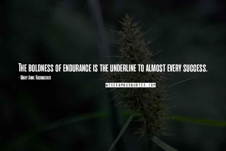 Mary Anne Radmacher Quotes: The boldness of endurance is the underline to almost every success.