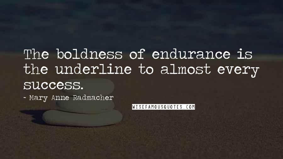 Mary Anne Radmacher Quotes: The boldness of endurance is the underline to almost every success.