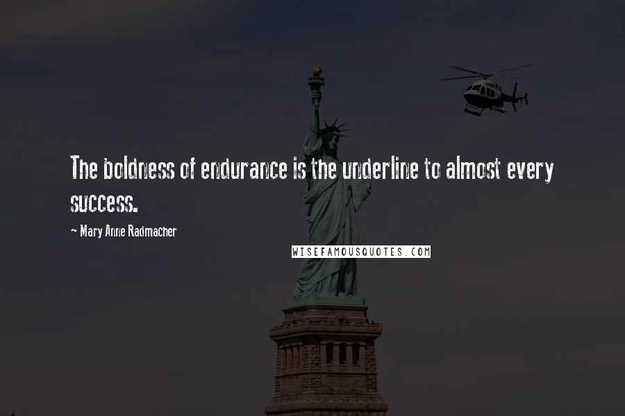 Mary Anne Radmacher Quotes: The boldness of endurance is the underline to almost every success.