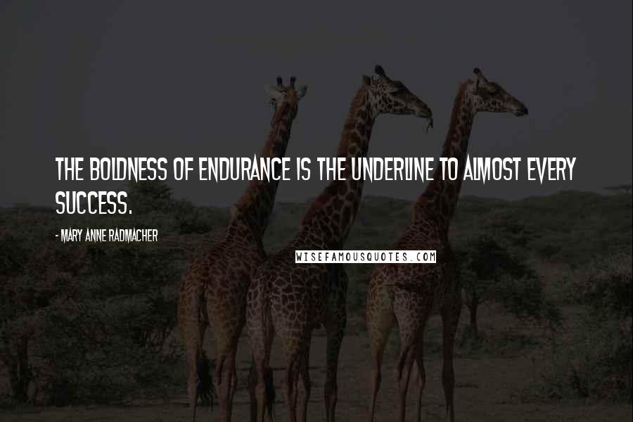 Mary Anne Radmacher Quotes: The boldness of endurance is the underline to almost every success.