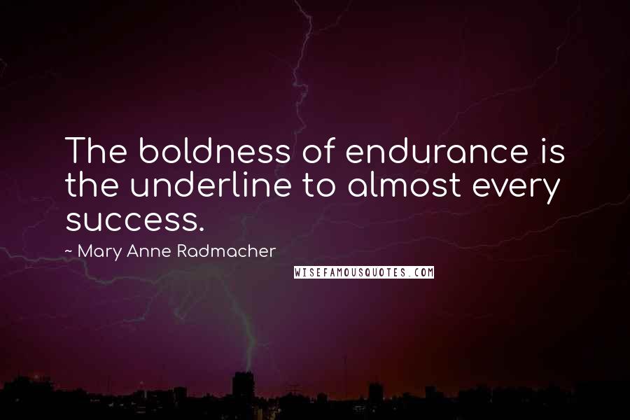 Mary Anne Radmacher Quotes: The boldness of endurance is the underline to almost every success.