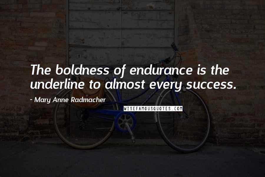 Mary Anne Radmacher Quotes: The boldness of endurance is the underline to almost every success.