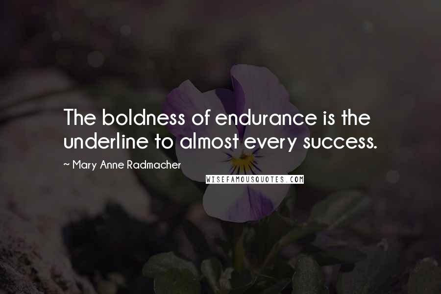 Mary Anne Radmacher Quotes: The boldness of endurance is the underline to almost every success.