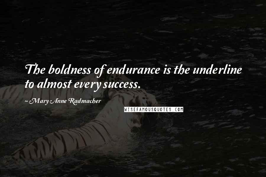 Mary Anne Radmacher Quotes: The boldness of endurance is the underline to almost every success.